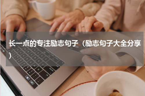 长一点的专注励志句子（励志句子大全分享）