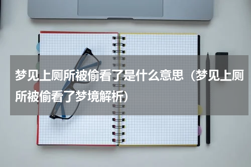 梦见上厕所被偷看了是什么意思（梦见上厕所被偷看了梦境解析）
