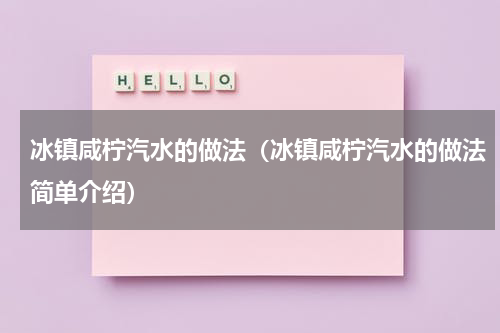 冰镇咸柠汽水的做法（冰镇咸柠汽水的做法简单介绍）