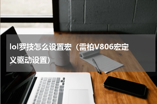 lol罗技怎么设置宏（雷柏V806宏定义驱动设置）