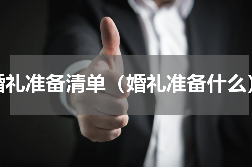 婚礼准备清单（婚礼准备什么）