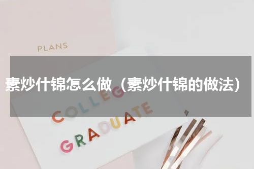 素炒什锦怎么做（素炒什锦的做法）