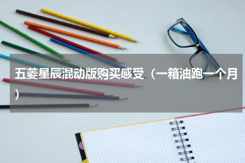 五菱星辰混动版购买感受（一箱油跑一个月）