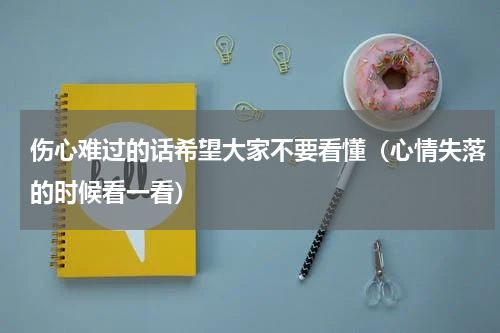 伤心难过的话希望大家不要看懂（心情失落的时候看一看）