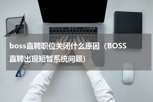 boss直聘职位关闭什么原因（BOSS直聘出现短暂系统问题）