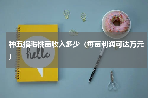 种五指毛桃亩收入多少（每亩利润可达万元）