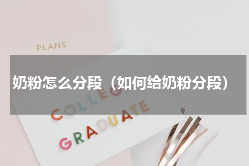 奶粉怎么分段（如何给奶粉分段）