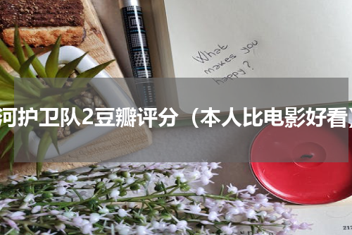 银河护卫队2豆瓣评分（本人比电影好看）