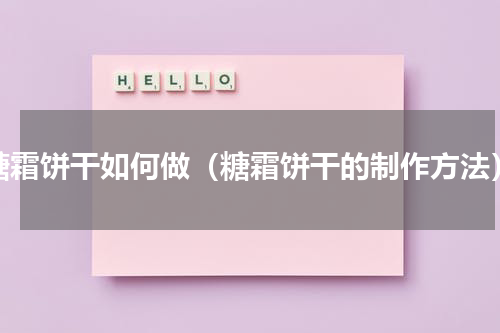 糖霜饼干如何做（糖霜饼干的制作方法）