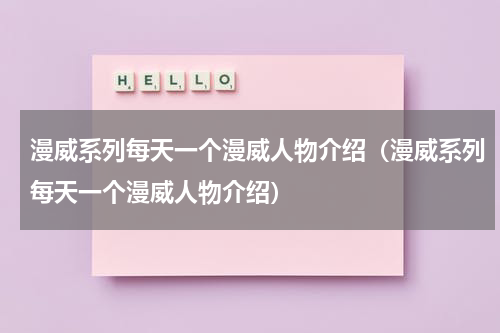 漫威系列每天一个漫威人物介绍（漫威系列每天一个漫威人物介绍）