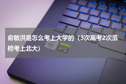 俞敏洪是怎么考上大学的（3次高考2次落榜考上北大）