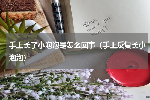 手上长了小泡泡是怎么回事（手上反复长小泡泡）