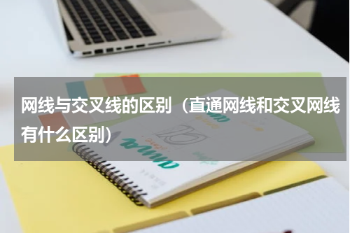 网线与交叉线的区别（直通网线和交叉网线有什么区别）