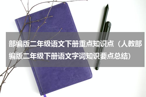 部编版二年级语文下册重点知识点（人教部编版二年级下册语文字词知识要点总结）
