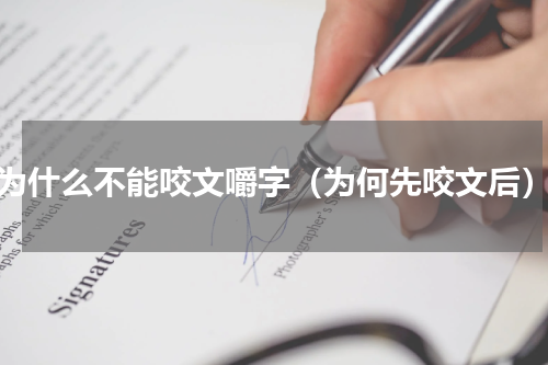 为什么不能咬文嚼字（为何先咬文后）