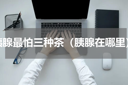 胰腺最怕三种茶（胰腺在哪里）