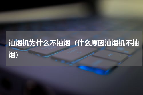 油烟机为什么不抽烟（什么原因油烟机不抽烟）