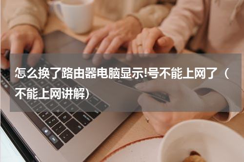 怎么换了路由器电脑显示!号不能上网了（不能上网讲解）