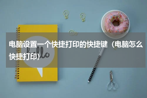 电脑设置一个快捷打印的快捷键（电脑怎么快捷打印）