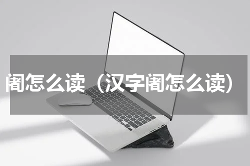 阇怎么读（汉字阇怎么读）