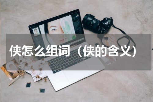 侠怎么组词（侠的含义）
