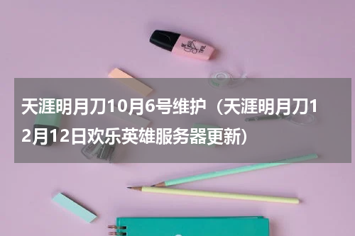 天涯明月刀10月6号维护（天涯明月刀12月12日欢乐英雄服务器更新）