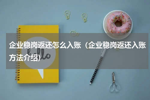 企业稳岗返还怎么入账（企业稳岗返还入账方法介绍）