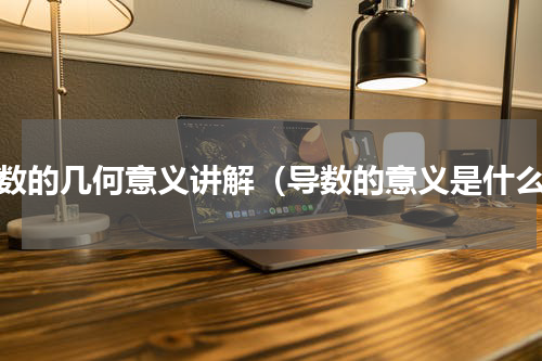 导数的几何意义讲解（导数的意义是什么）