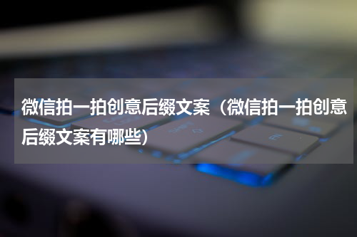 微信拍一拍创意后缀文案（微信拍一拍创意后缀文案有哪些）