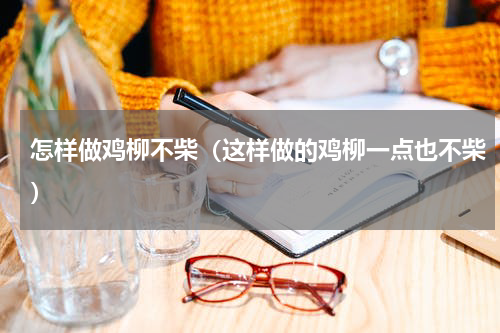 怎样做鸡柳不柴（这样做的鸡柳一点也不柴）