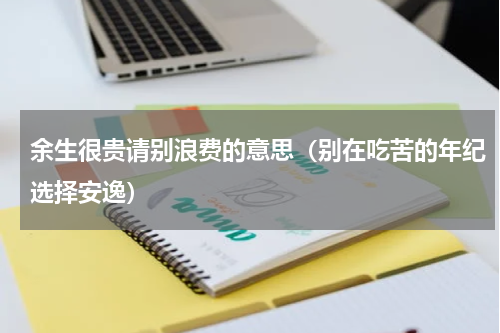 余生很贵请别浪费的意思（别在吃苦的年纪选择安逸）