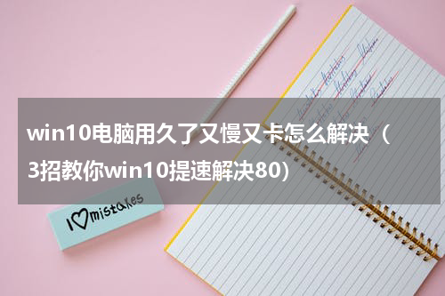 win10电脑用久了又慢又卡怎么解决（3招教你win10提速解决80）