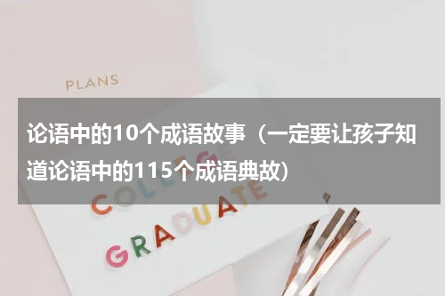 论语中的10个成语故事（一定要让孩子知道论语中的115个成语典故）