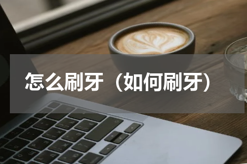 怎么刷牙（如何刷牙）