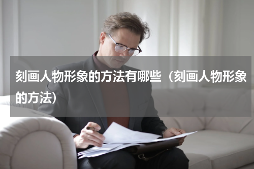 刻画人物形象的方法有哪些（刻画人物形象的方法）
