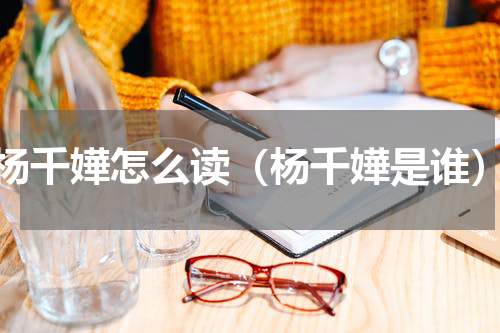 杨千嬅怎么读（杨千嬅是谁）