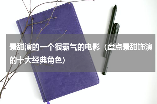 景甜演的一个很霸气的电影（盘点景甜饰演的十大经典角色）