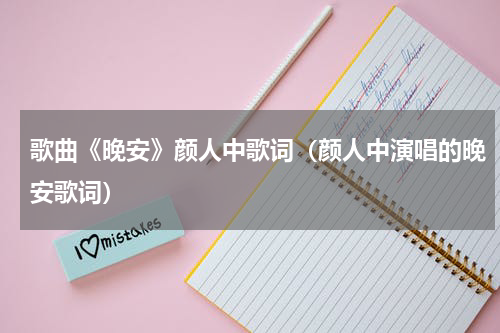 歌曲《晚安》颜人中歌词（颜人中演唱的晚安歌词）