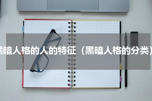 黑暗人格的人的特征（黑暗人格的分类）