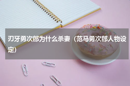 刃牙勇次郎为什么杀妻（范马勇次郎人物设定）