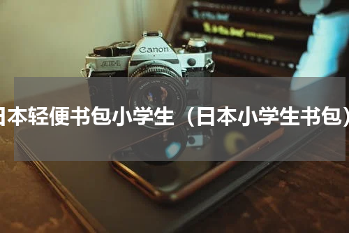 日本轻便书包小学生（日本小学生书包）