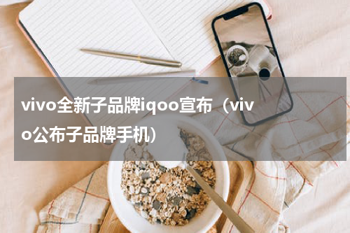 vivo全新子品牌iqoo宣布（vivo公布子品牌手机）