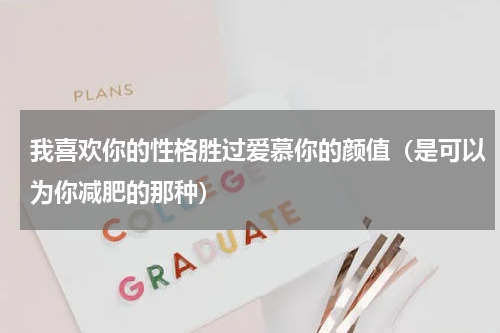 我喜欢你的性格胜过爱慕你的颜值（是可以为你减肥的那种）