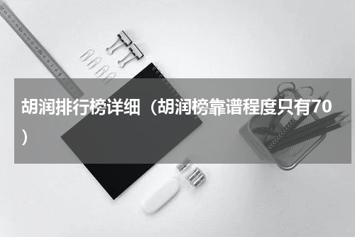 胡润排行榜详细（胡润榜靠谱程度只有70）