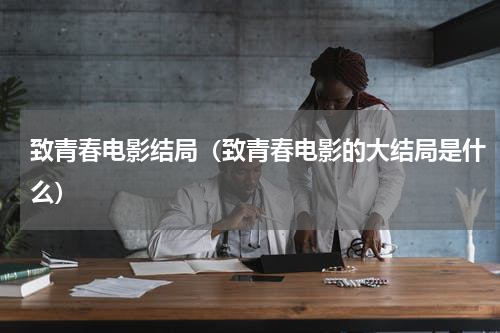 致青春电影结局（致青春电影的大结局是什么）