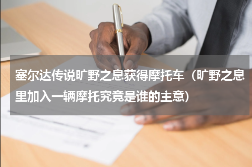 塞尔达传说旷野之息获得摩托车（旷野之息里加入一辆摩托究竟是谁的主意）