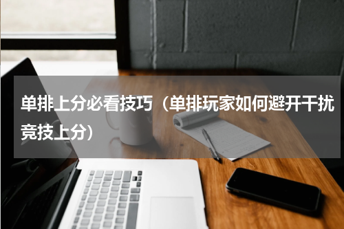 单排上分必看技巧（单排玩家如何避开干扰竞技上分）