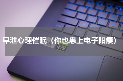 早泄心理催眠（你也患上电子阳痿）