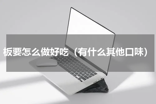 板要怎么做好吃（有什么其他口味）