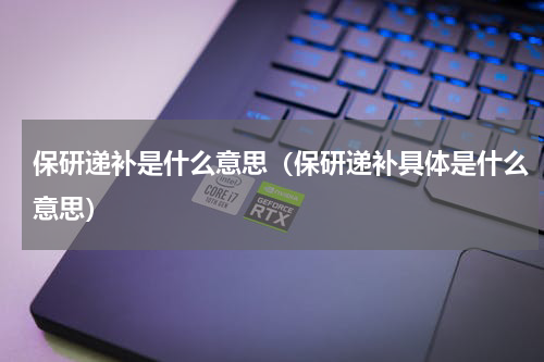 保研递补是什么意思（保研递补具体是什么意思）